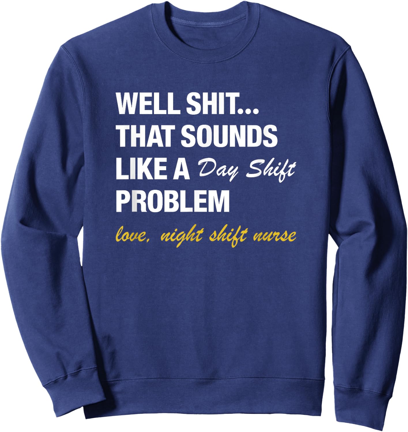 Well That Sounds Like A Day Shift Problem Night Shift Nurse Sweatshirt - Sweatshirt | Navy