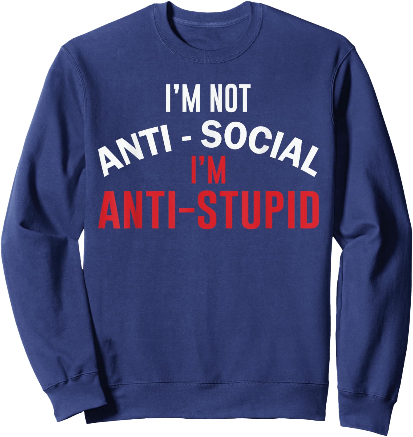 I'm Not Anti-Social I'm Anti-Stupid, Funny Stupid People Sweatshirt - Sweatshirt | Navy
