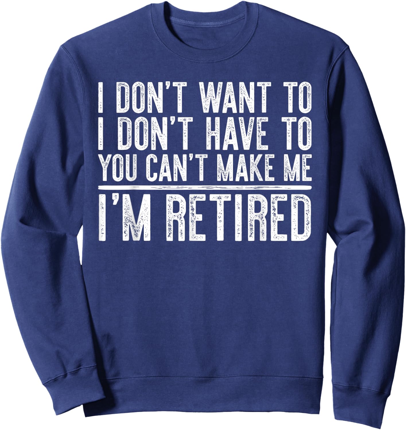 I Don't Want To Have You Can't Make Me I'm Retired Sweatshirt - Sweatshirt | Navy