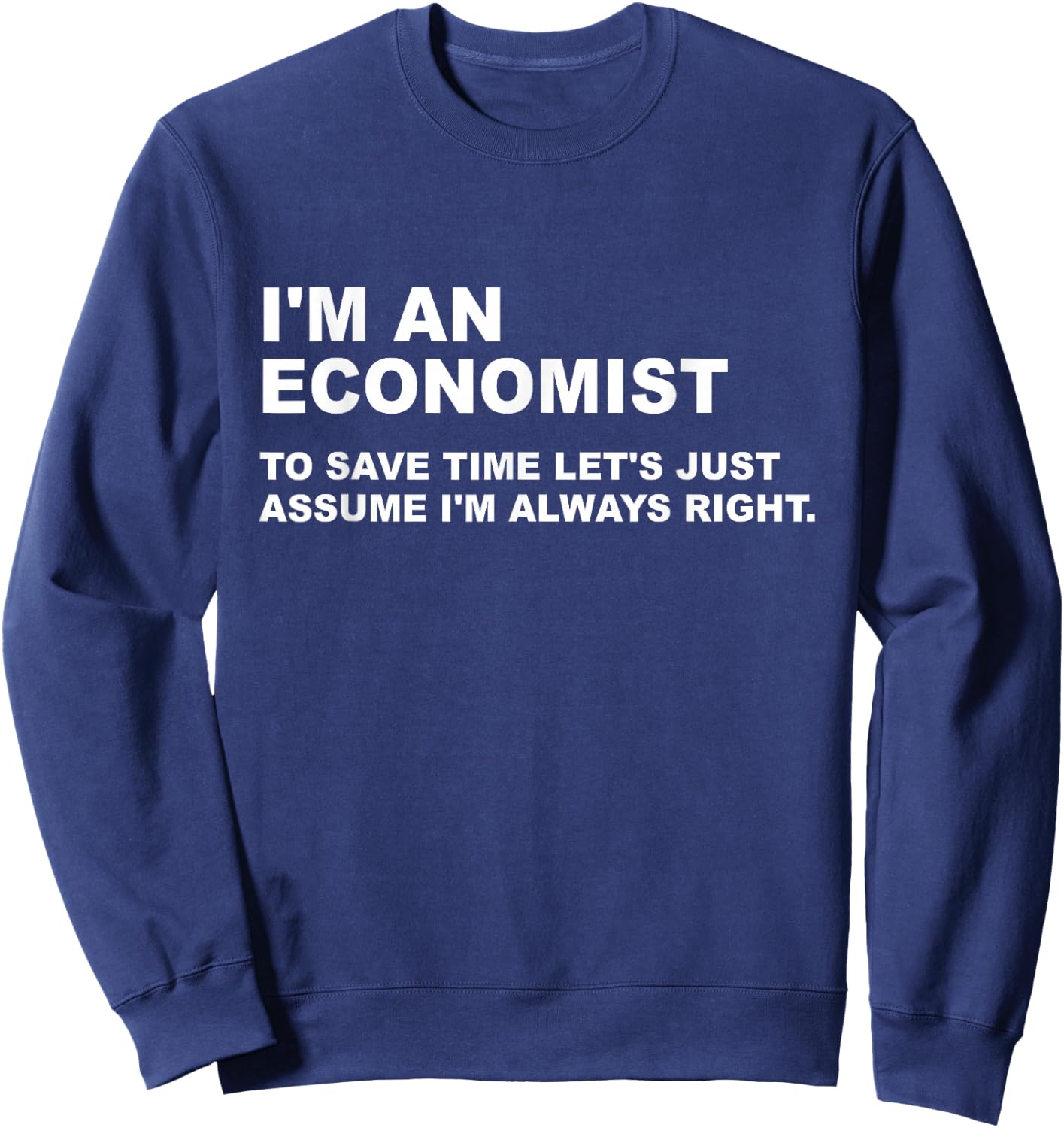 I Am An Economist To Save Time I'm Always Right Funny Sweatshirt - Sweatshirt | Navy
