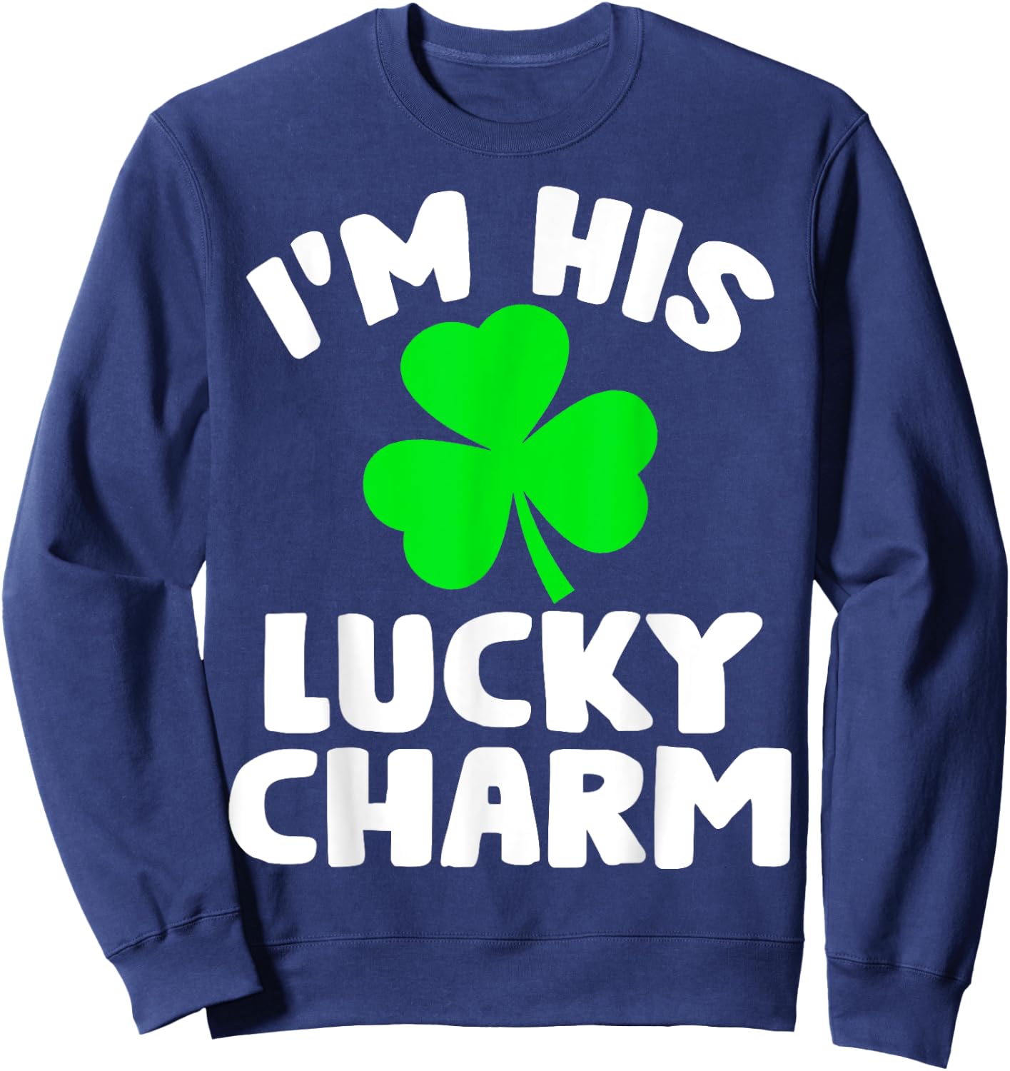 I'm His Lucky Charm Funny Couples St Patrick's Day Gifts Sweatshirt - Sweatshirt | Navy