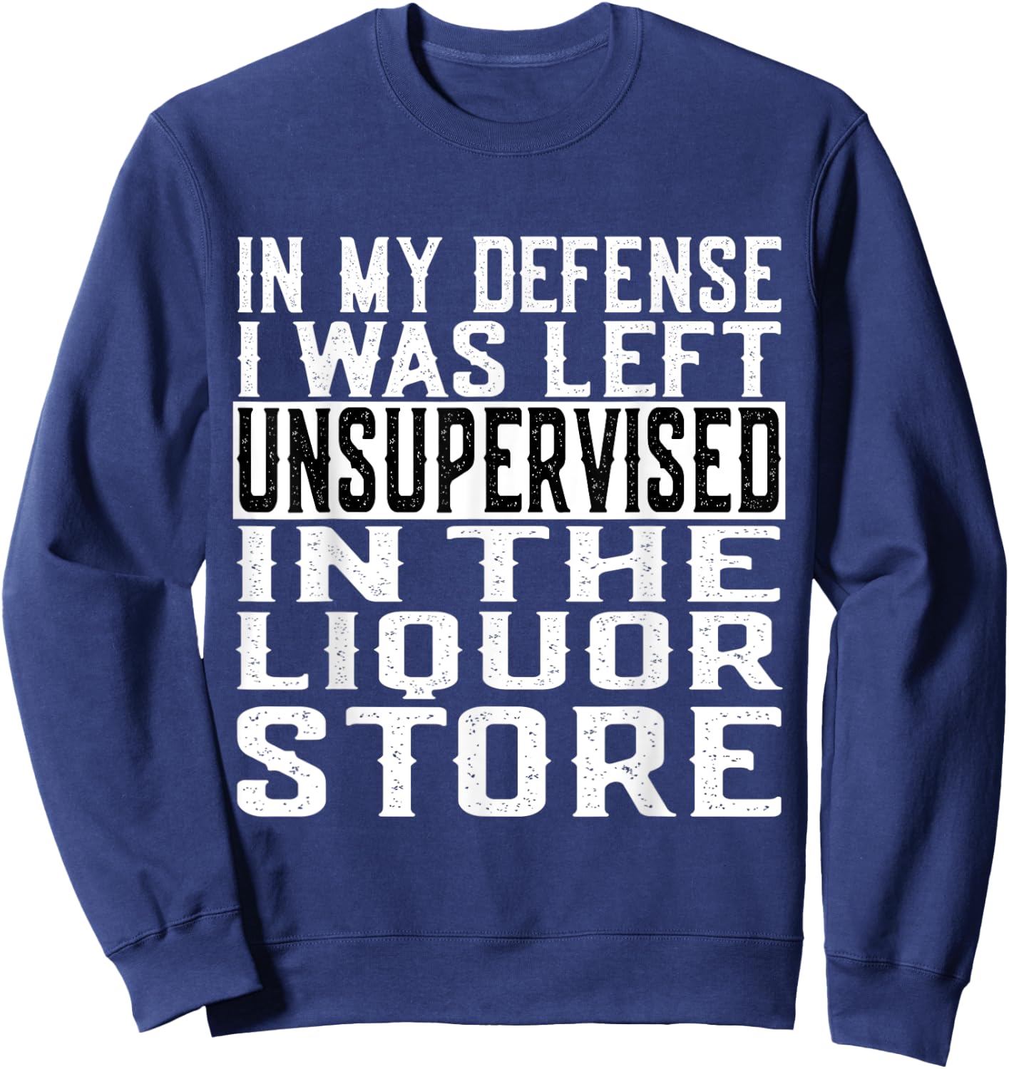 In My Defense I Was Left Unsupervised in the LIQUOR Store Sweatshirt - Sweatshirt | Navy
