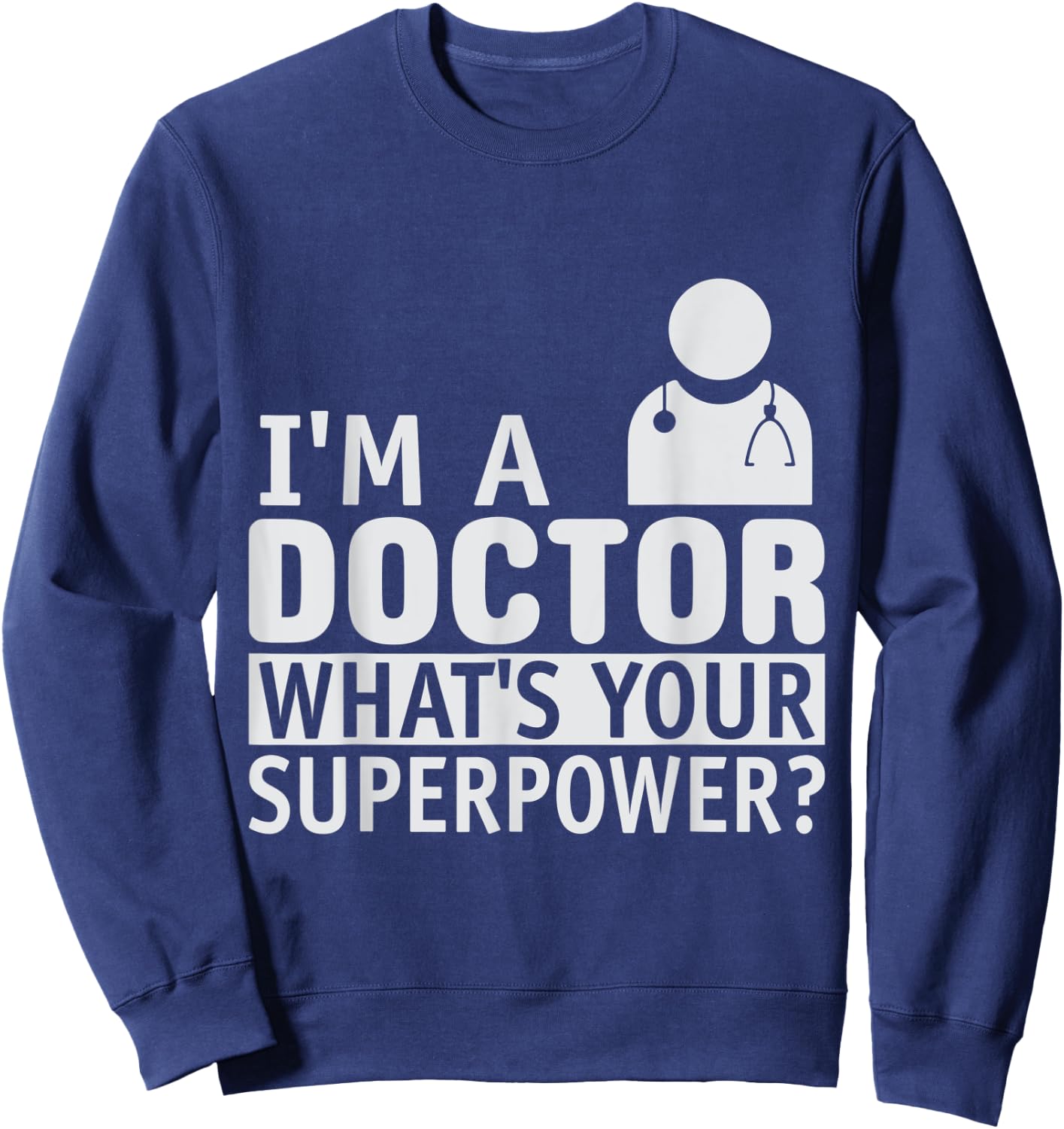 Dont Worry Im a Doctor I Am a Doctor What is Your Superpower Sweatshirt - Sweatshirt | Navy