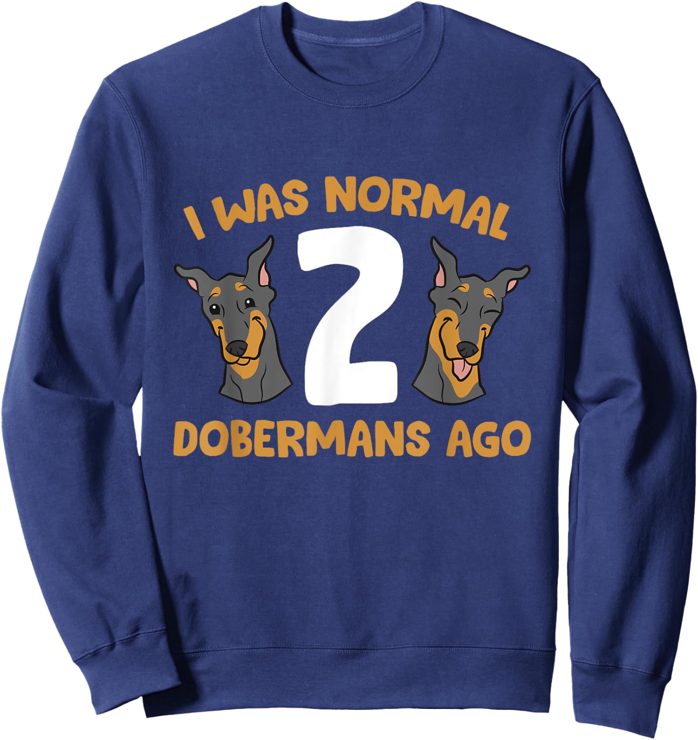 Doberman Pinscher Owner I Was Normal 2 Dobermans Ago Sweatshirt - Sweatshirt | Navy