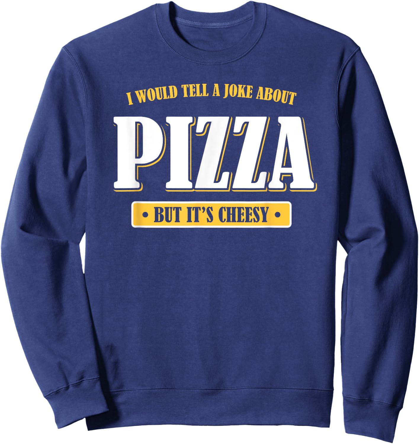 I Would Tell You a Joke About Pizza But It's Cheesy Funny Sweatshirt - Sweatshirt | Navy