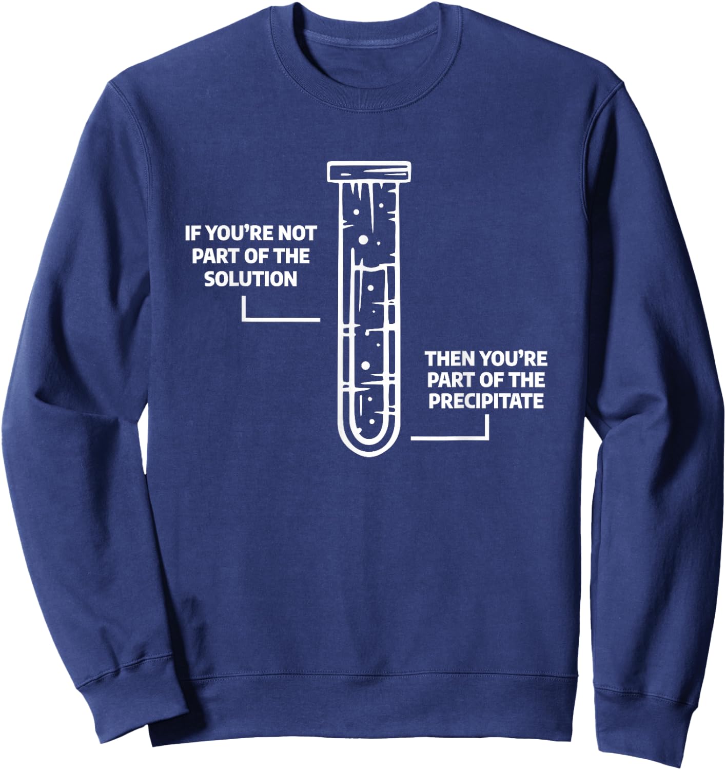 Science Chemistry Gift A Chemist If You're Not Part Of The Solution Then You're Part Of The Precipitate -Adults Black Small Sweatshirt - Sweatshirt | Navy
