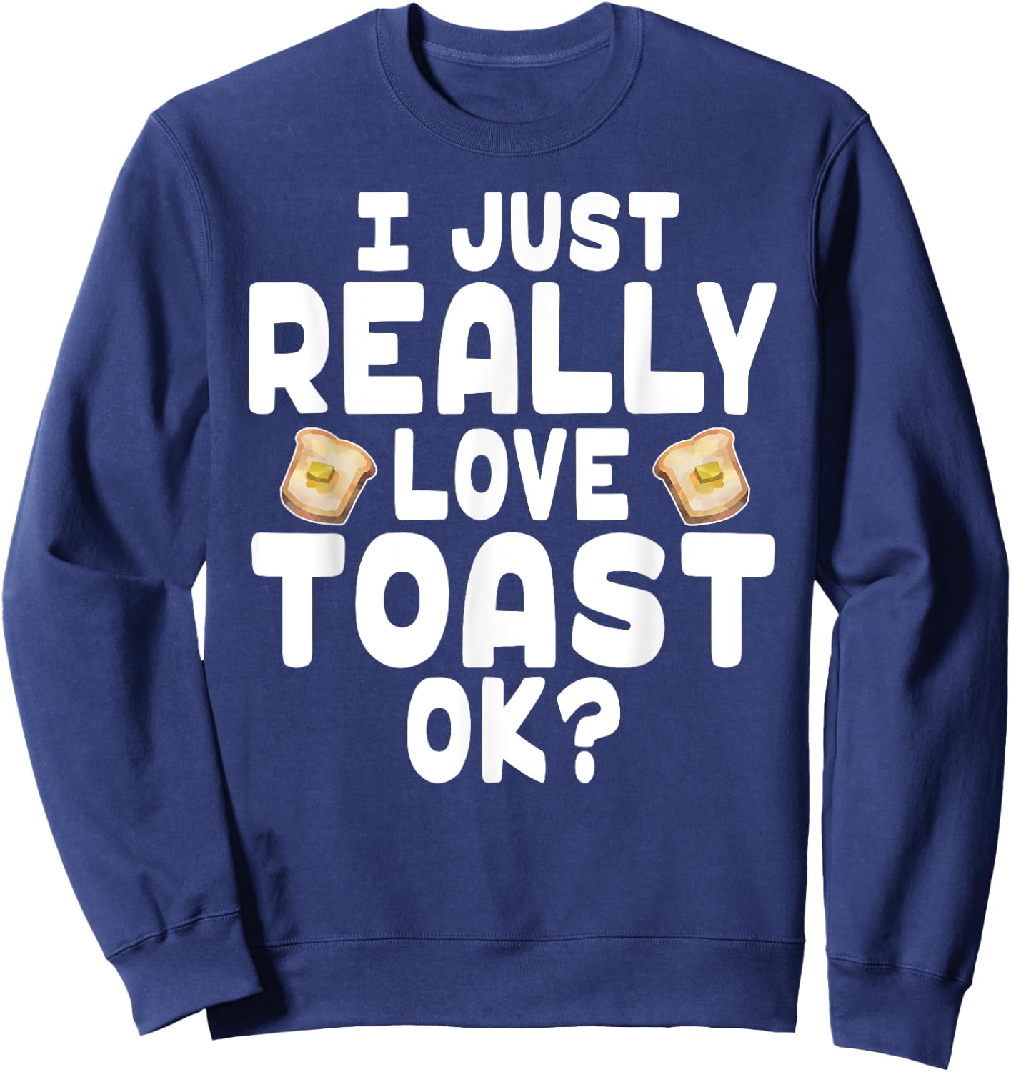 I Just Really Love Toast - Cute Toast Lover Sweatshirt - Sweatshirt | Navy