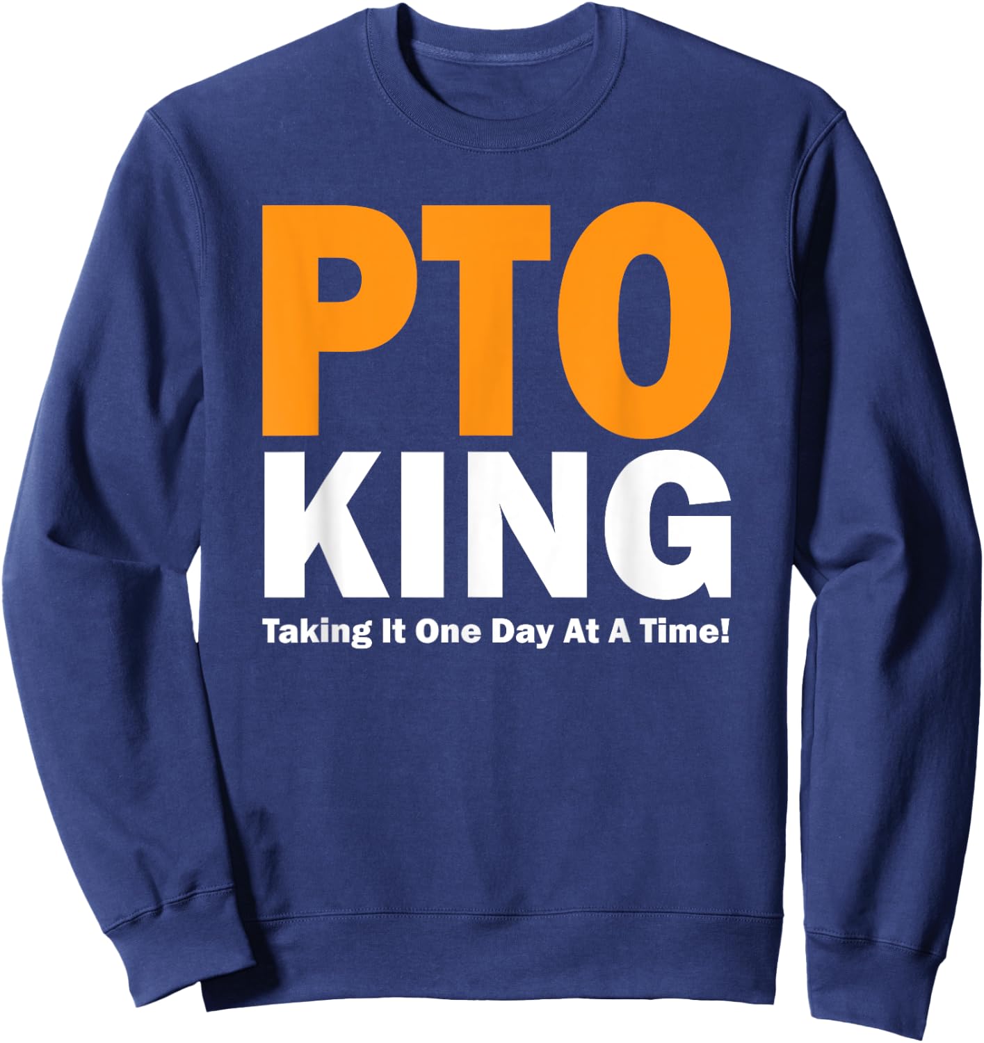 PTO King - Taking It One Day At A Time! Sweatshirt - Sweatshirt | Navy