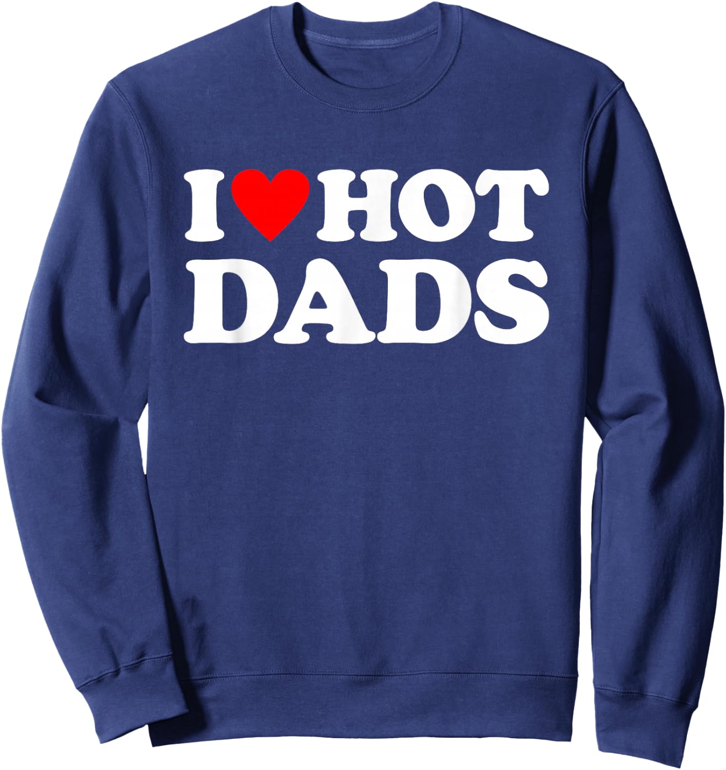 I Love Hot Dads Shirt I Heart Hot Dads Sweatshirt - Sweatshirt | Navy