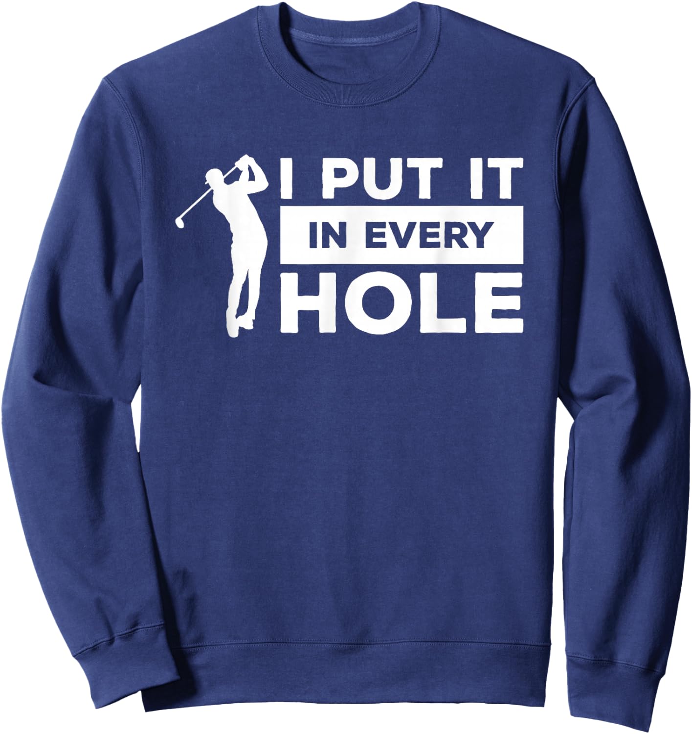 I Put It In Every Hole Golfing Golf For A Golfer Sweatshirt - Sweatshirt | Navy