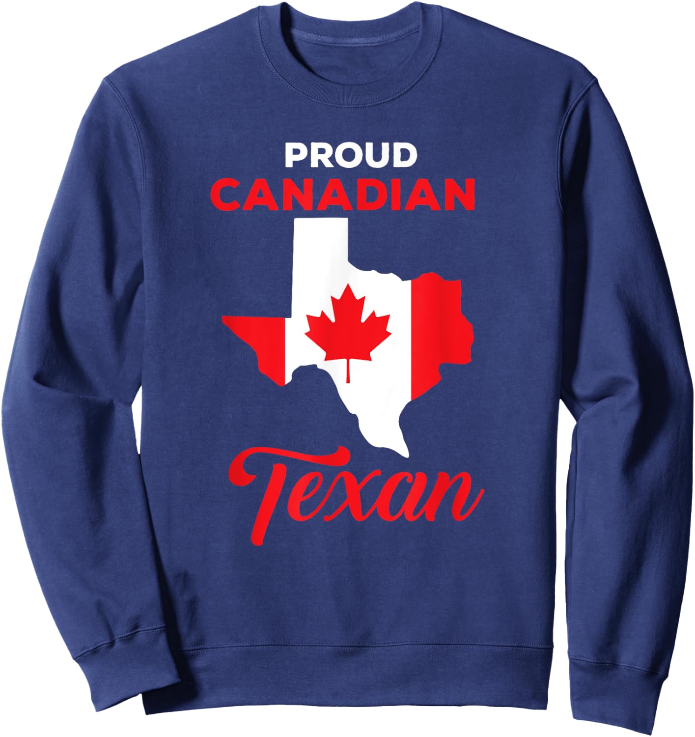 Proud Canadian Texan Funny Quote Texas and Canada Map Sweatshirt - Sweatshirt | Navy