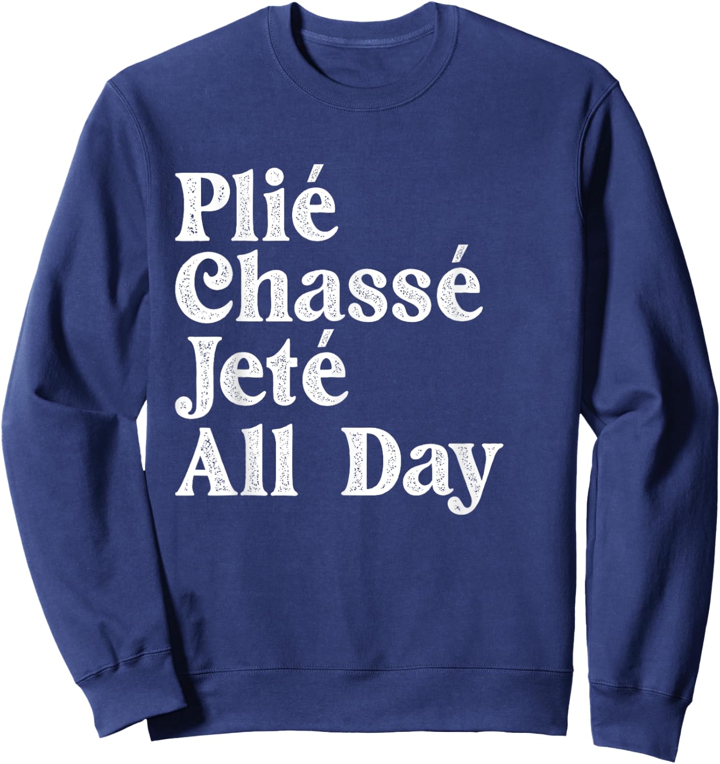 Plié Chassé Jeté All Day - Ballet Dance Instructor Pointe Sweatshirt - Sweatshirt | Navy