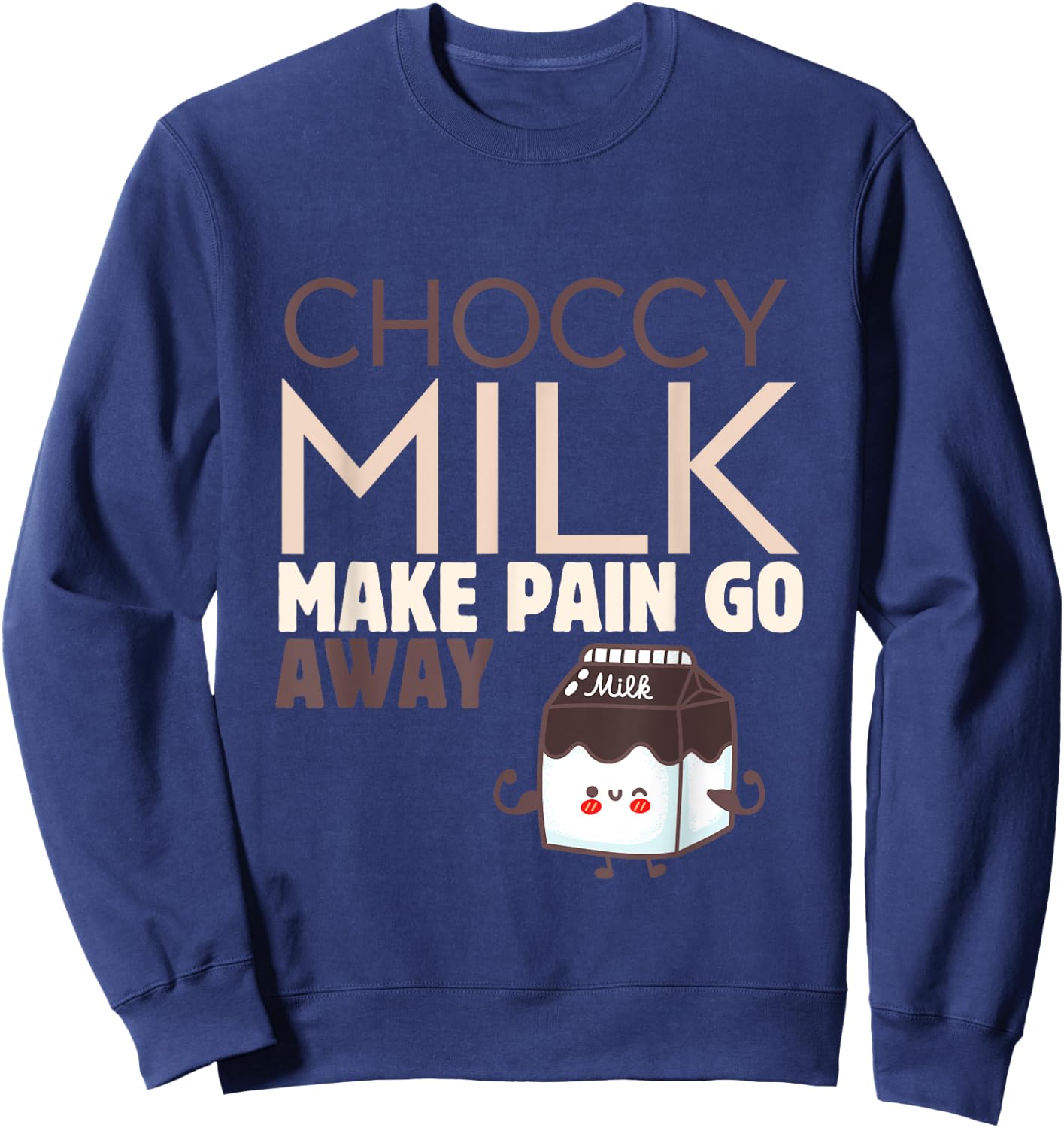 Choccy Milk Make Pain Go Away Sweet Dairy Choco Dessert Sweatshirt - Sweatshirt | Navy