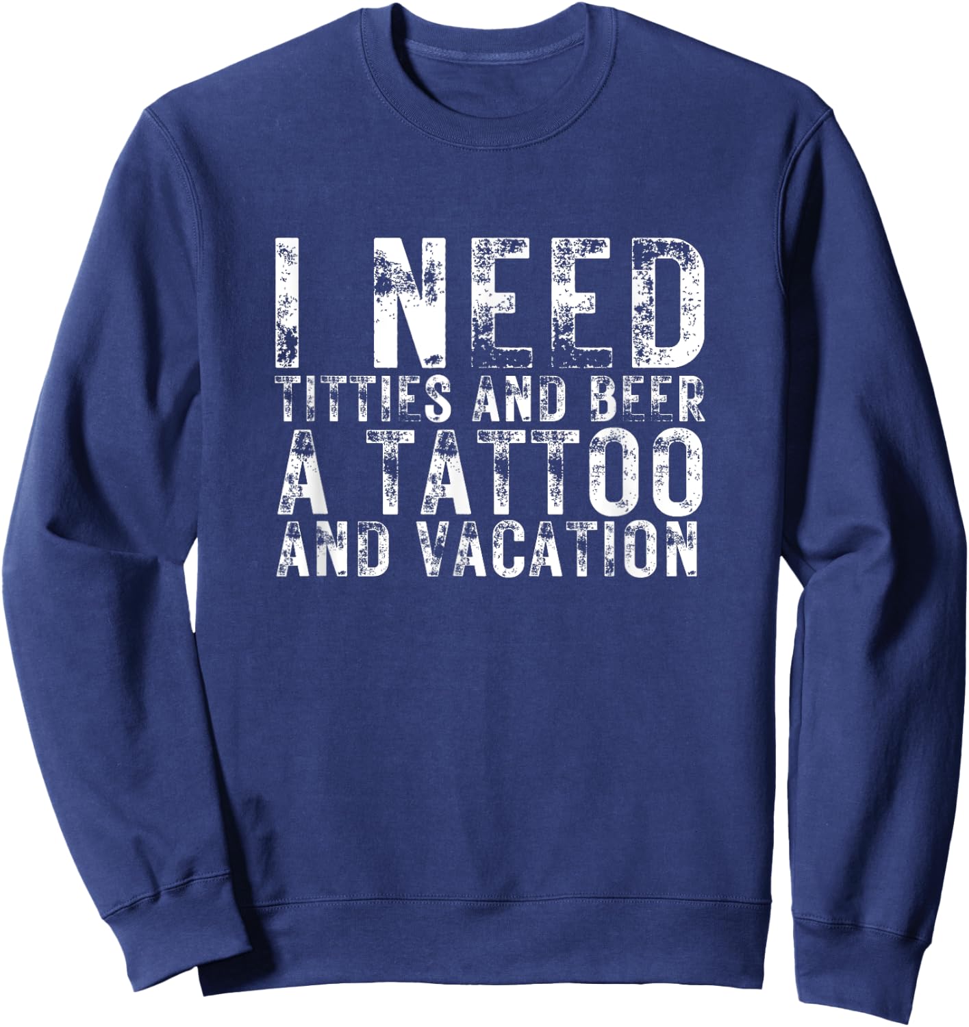 I Need Titties and Beer a Tattoo and a Vacation Beer Lover Sweatshirt - Sweatshirt | Navy