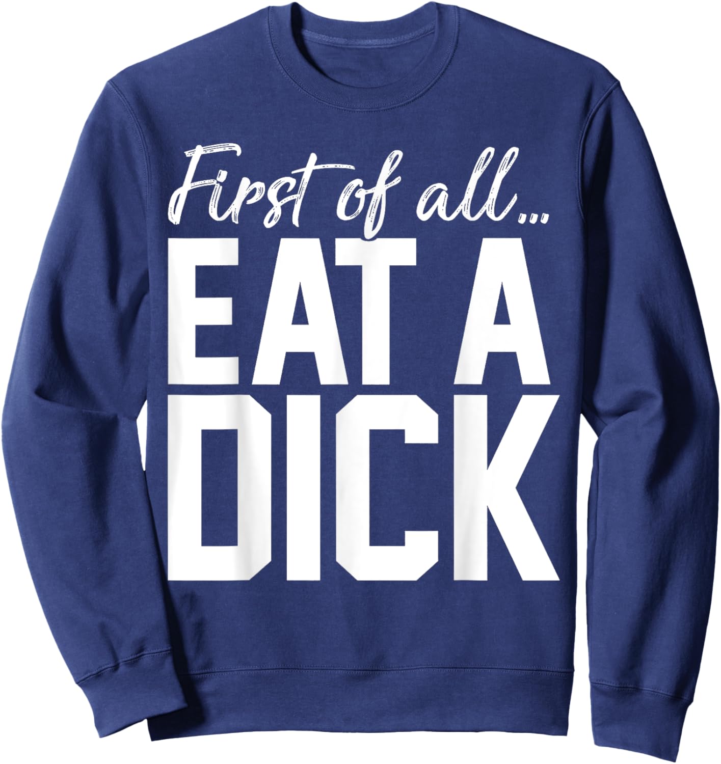 First Of All Eat A Dick Sweatshirt - Sweatshirt | Navy
