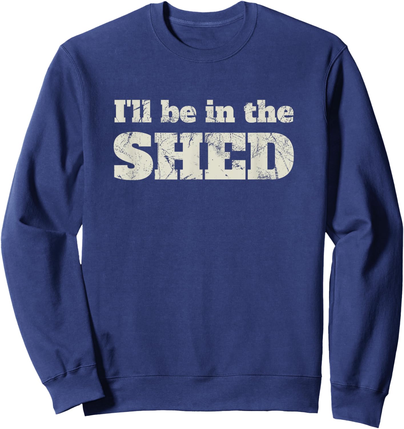 I'll Be In The Shed Funny Dad Joke Gift Sweatshirt - Sweatshirt | Navy