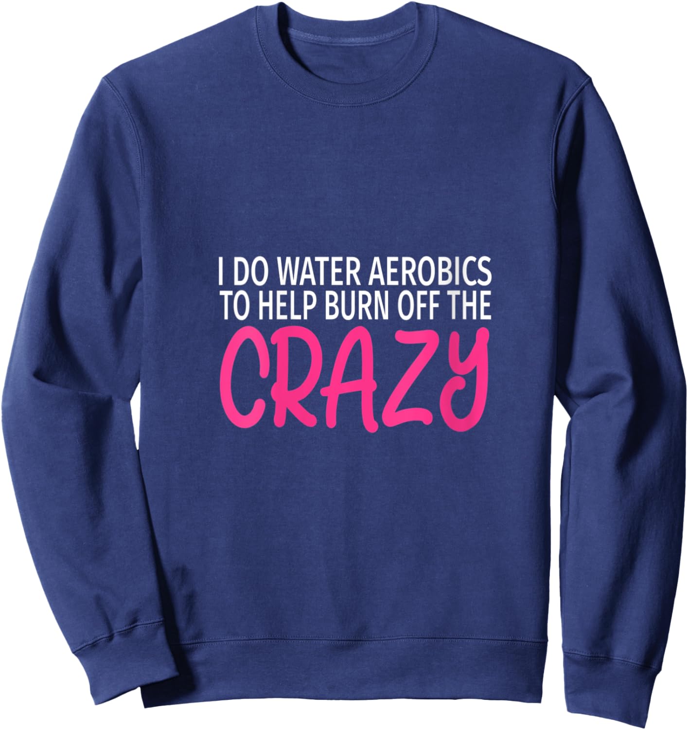 I Do Water Aerobics to Burn Off The Crazy - Funny Aerobics V-Neck Sweatshirt - Sweatshirt | Navy