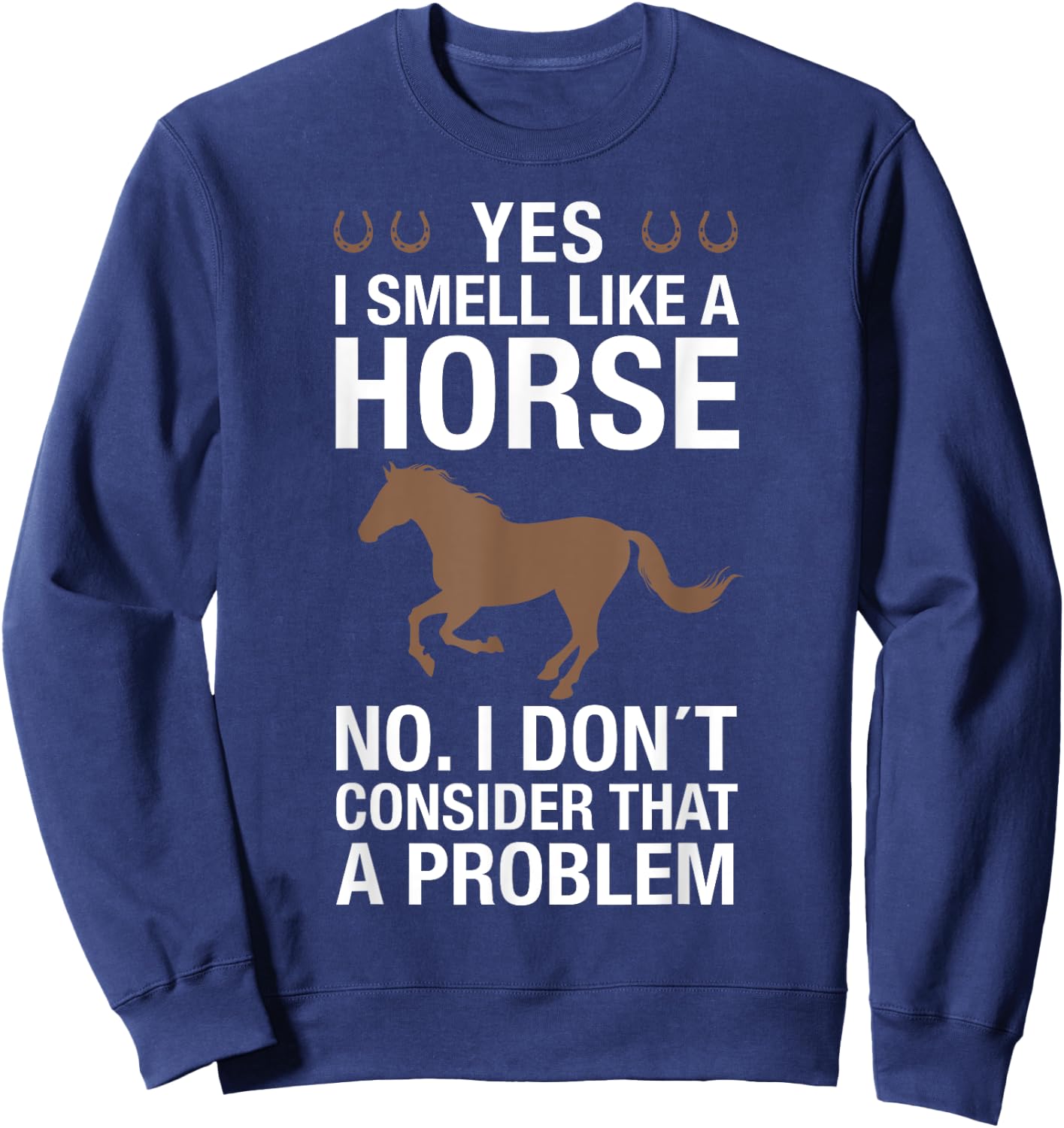 Yes I Smell Like a Horse No I Don't Consider That a Problem Sweatshirt - Sweatshirt | Navy