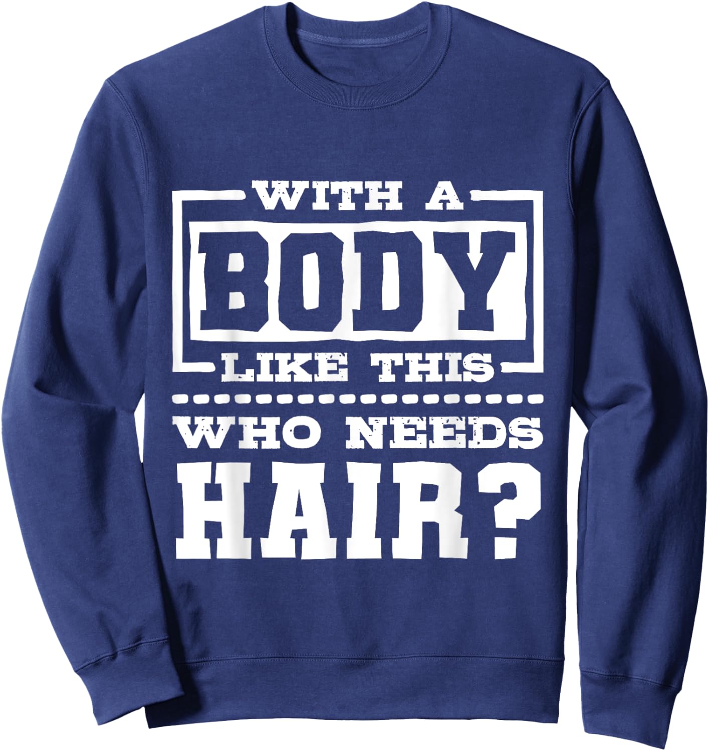 With A Body Like This Who Needs Hair?, Funny Bald Guy Sweatshirt - Sweatshirt | Navy