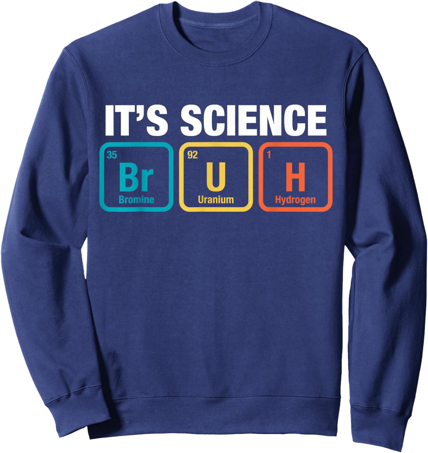 It's Science Bruh Periodic Table Of Elements Meme Nerdy Bro Sweatshirt - Sweatshirt | Navy
