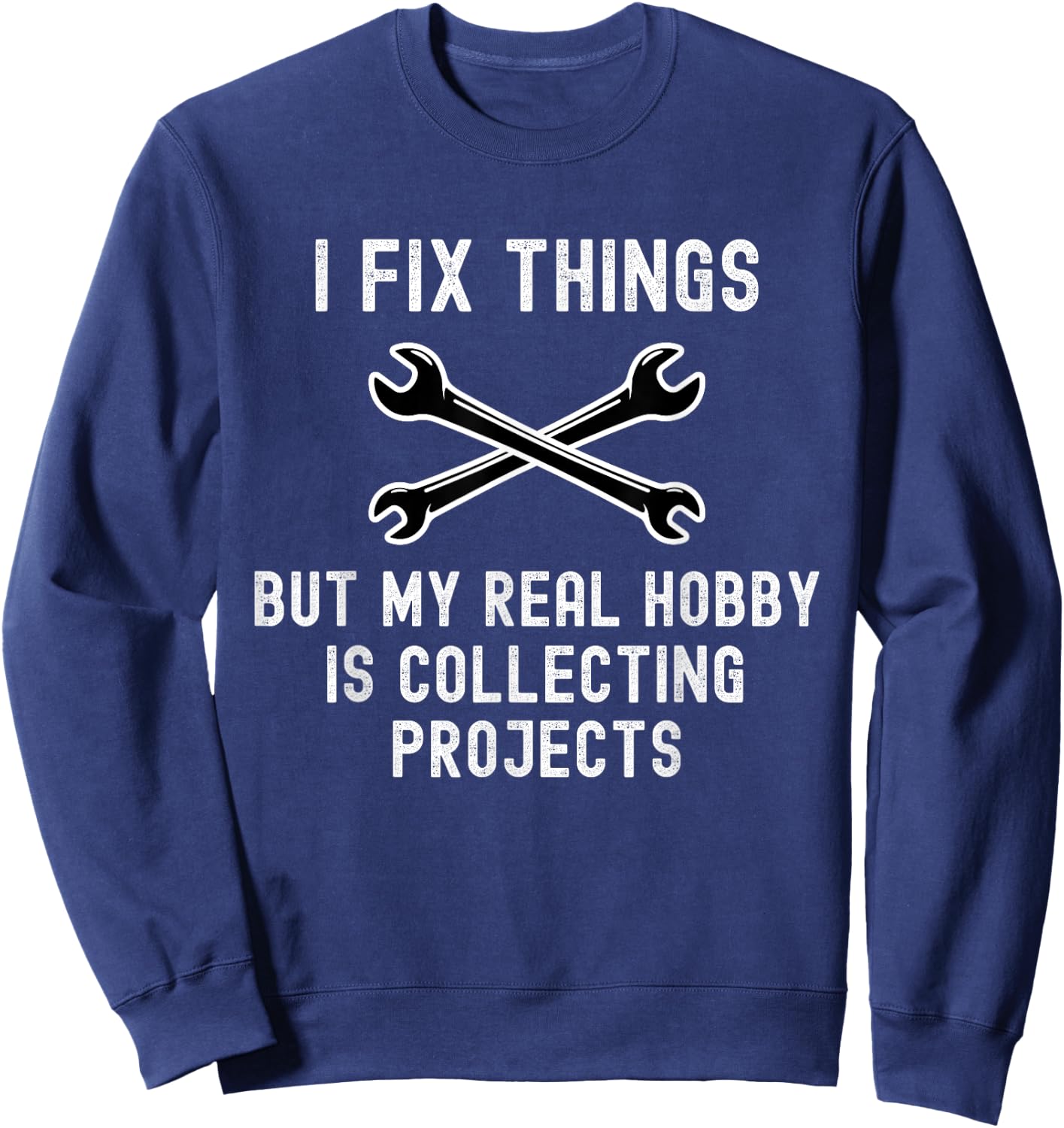 I Fix Things But My Real Hobby is Collecting Projects Funny Sweatshirt - Sweatshirt | Navy
