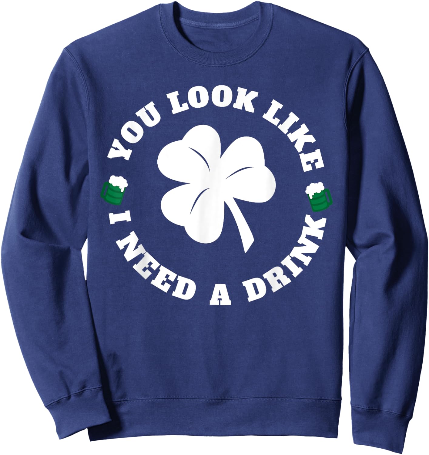You Look Like I Need A Drink Paddy's Day Shirt Sweatshirt - Sweatshirt | Navy