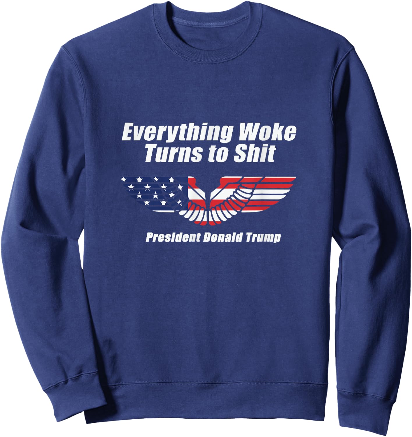 Funny Trump Everything Woke Turns to Shit with patriot wings Sweatshirt - Sweatshirt | Navy