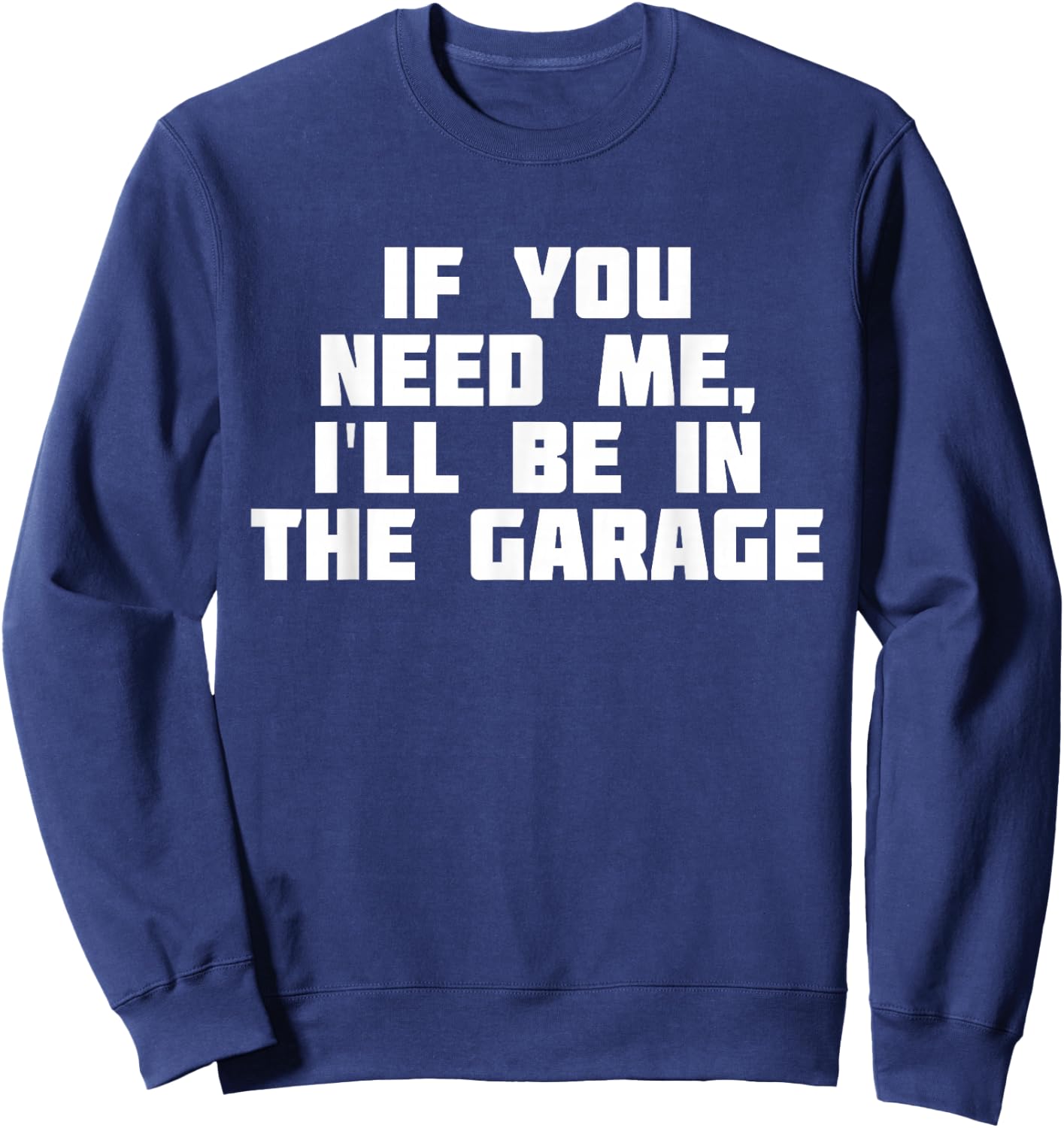If You Need Me I'll Be In The Garage | Funny Work Sweatshirt - Sweatshirt | Navy