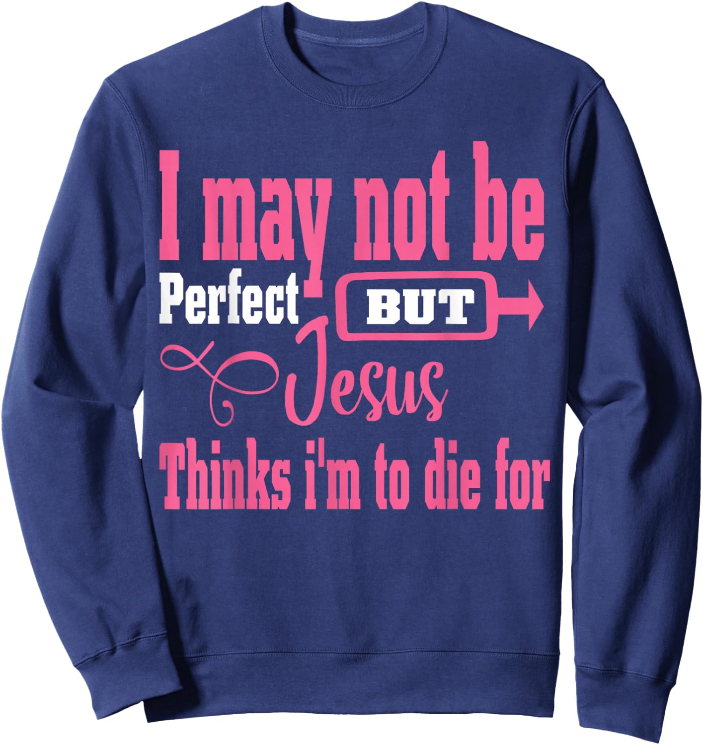 I May Not Be Perfect But Jesus Thinks Im To Die For Sweatshirt - Sweatshirt | Navy