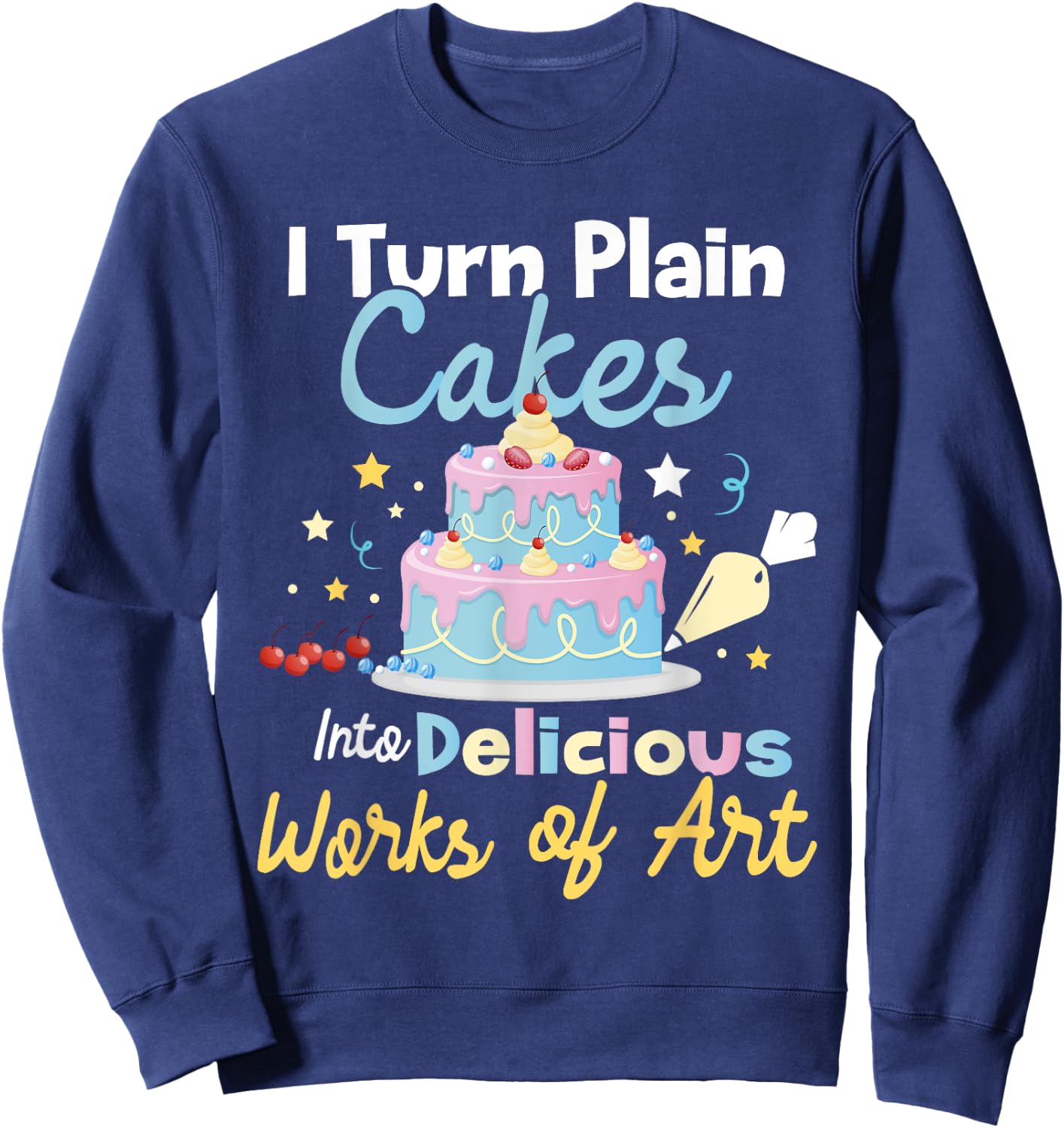 I Turn Plain Cakes into Works of Art - Cake Decorator Sweatshirt - Sweatshirt | Navy