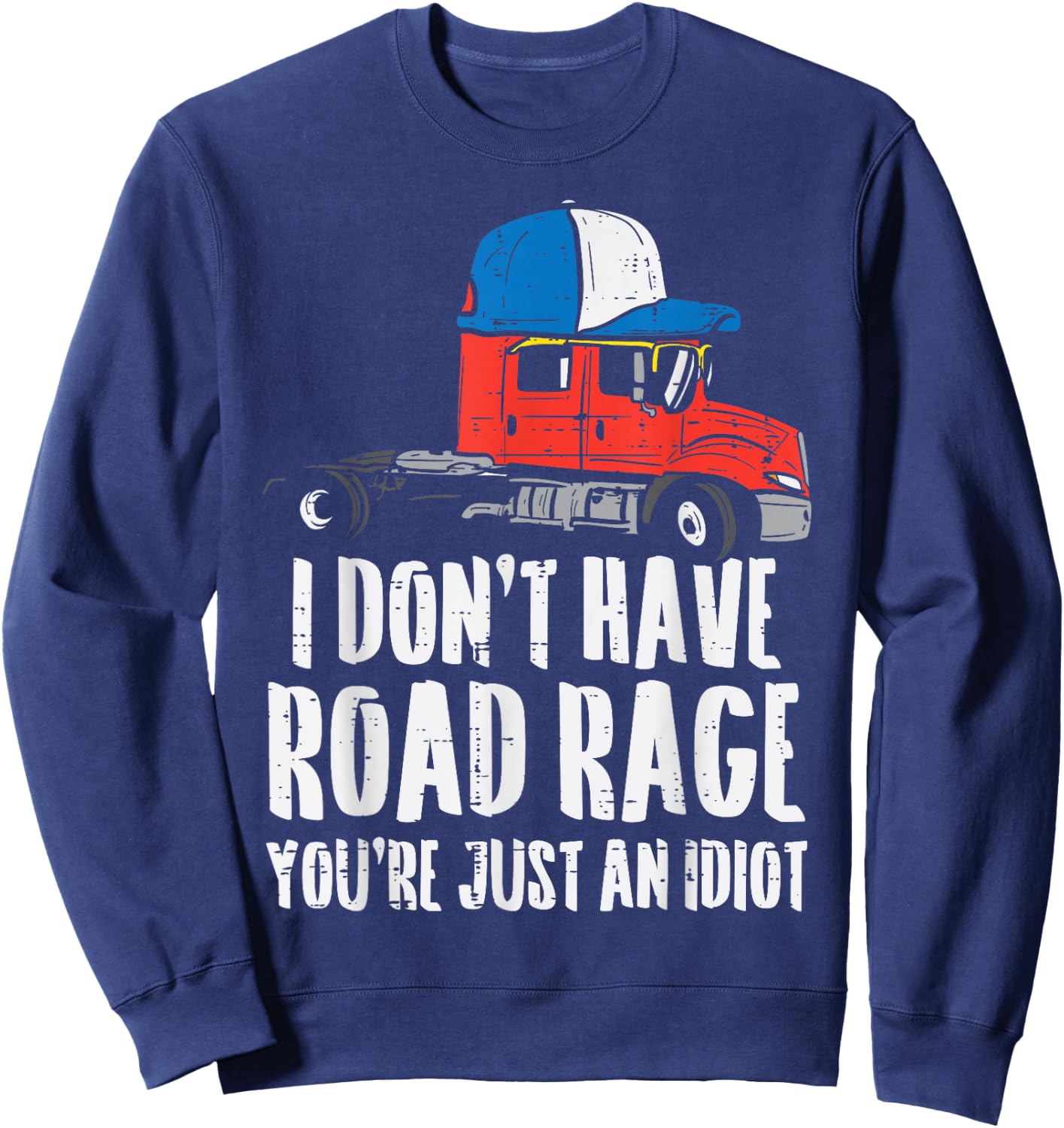 Dont Have Road Rage Idiot Truck Funny Trucker Driver Gift Sweatshirt - Sweatshirt | Navy