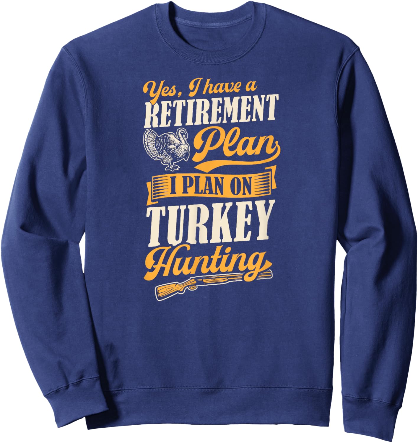 Yes I Have A Retirement Plan I Plan On Turkey Hunting Sweatshirt - Sweatshirt | Navy