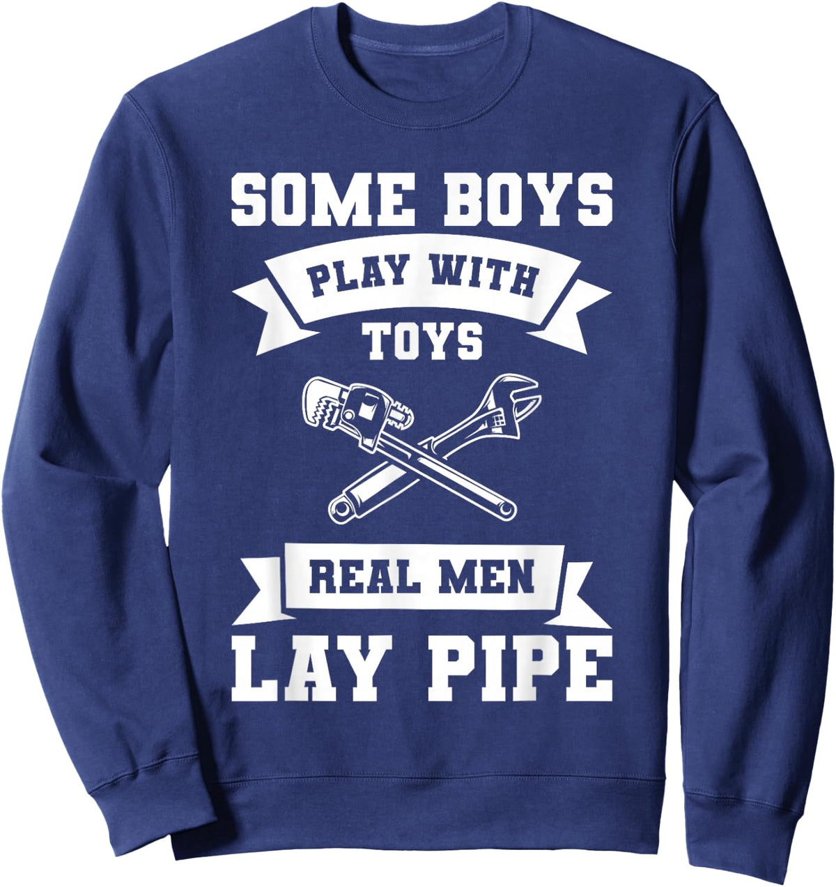 Some Boys Play with Toys Real Men Lay Pipe Plumber Sweatshirt - Sweatshirt | Navy