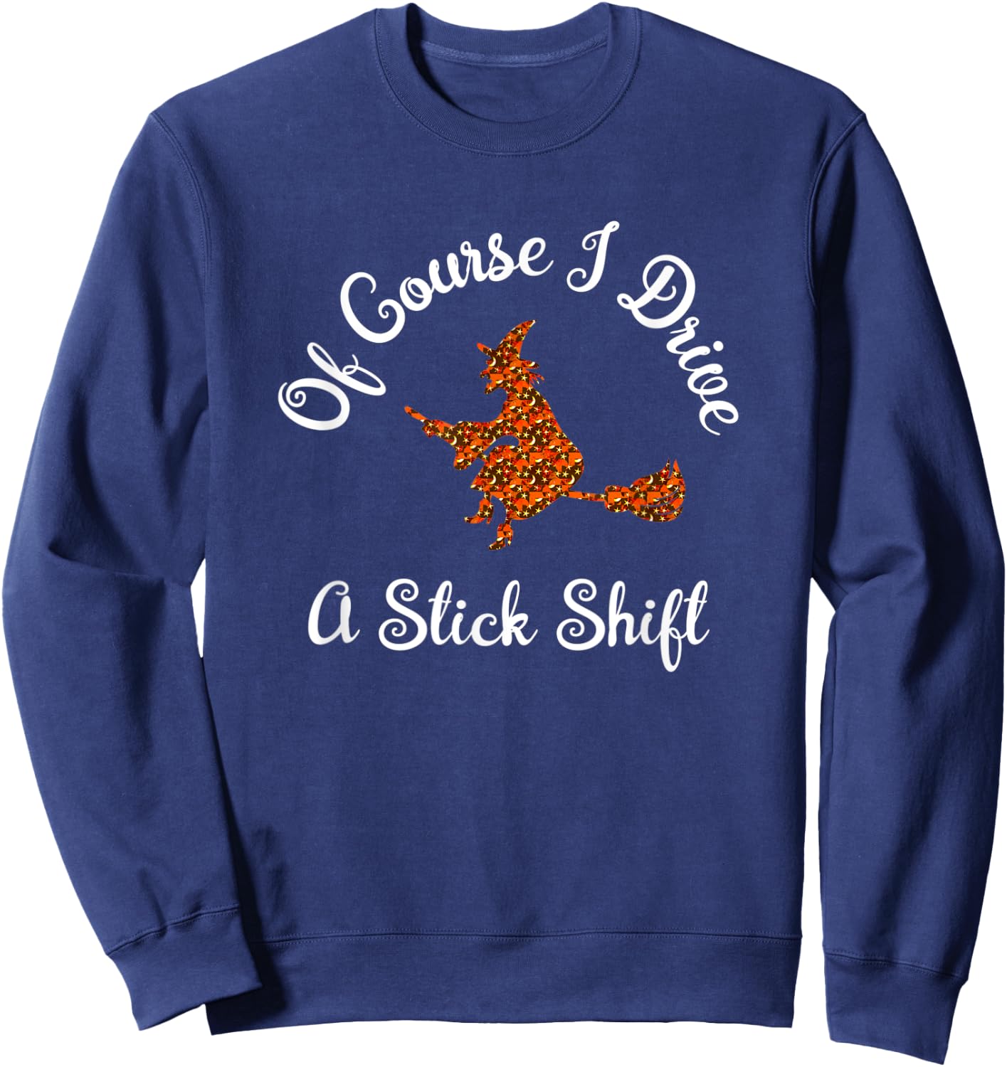 Funny Halloween Witch Design Of Course I Drive A Stick Shift Sweatshirt - Sweatshirt | Navy