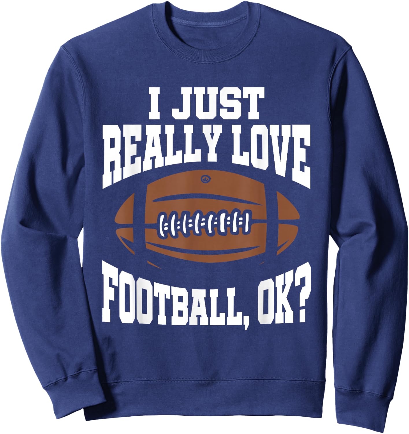 I Just Really Love Football Ok Sweatshirt - Sweatshirt | Navy