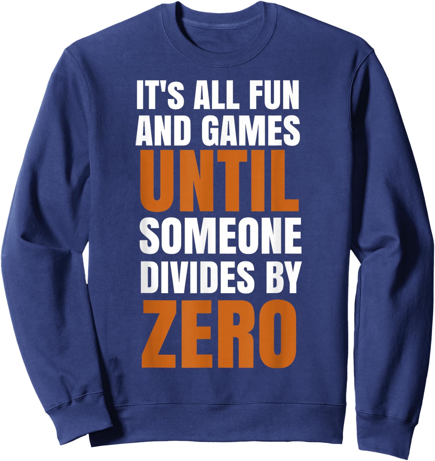 It's All Fun And Games Until Someone Divides By Zero Sweatshirt - Sweatshirt | Navy