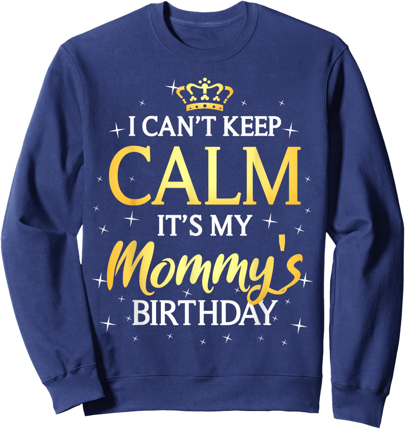 I Can't Keep Calm It's My Mommy Birthday Gift Bday Party Sweatshirt - Sweatshirt | Navy