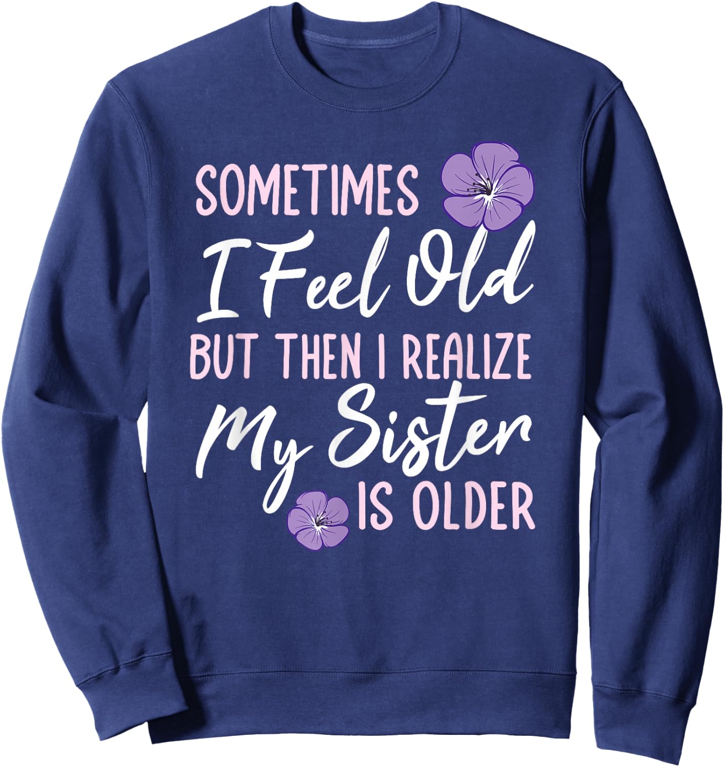 Sometimes I Feel Old But Then I Realize My Sister Is Older Sweatshirt - Sweatshirt | Navy