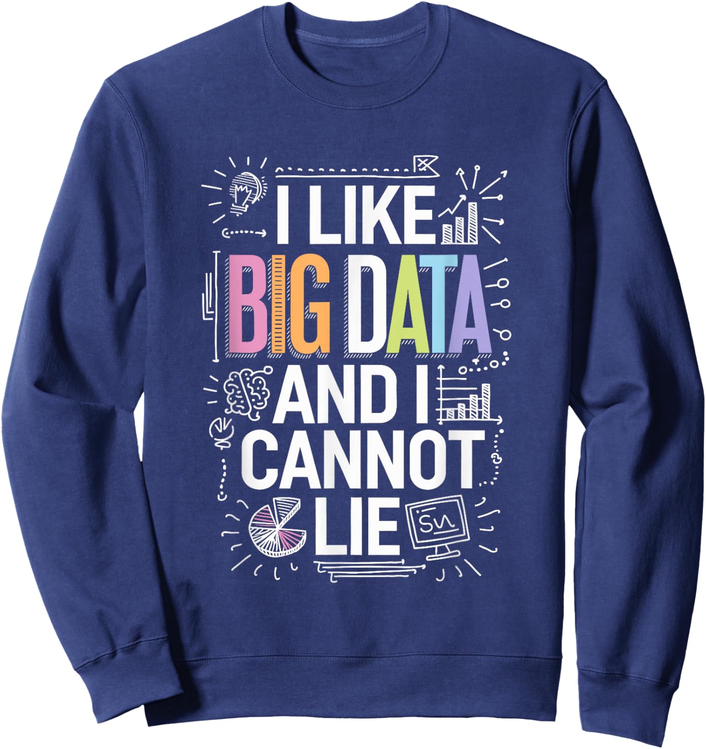 I Like Big Data And I Cannot Lie, Data Science Data Analyst Sweatshirt - Sweatshirt | Navy