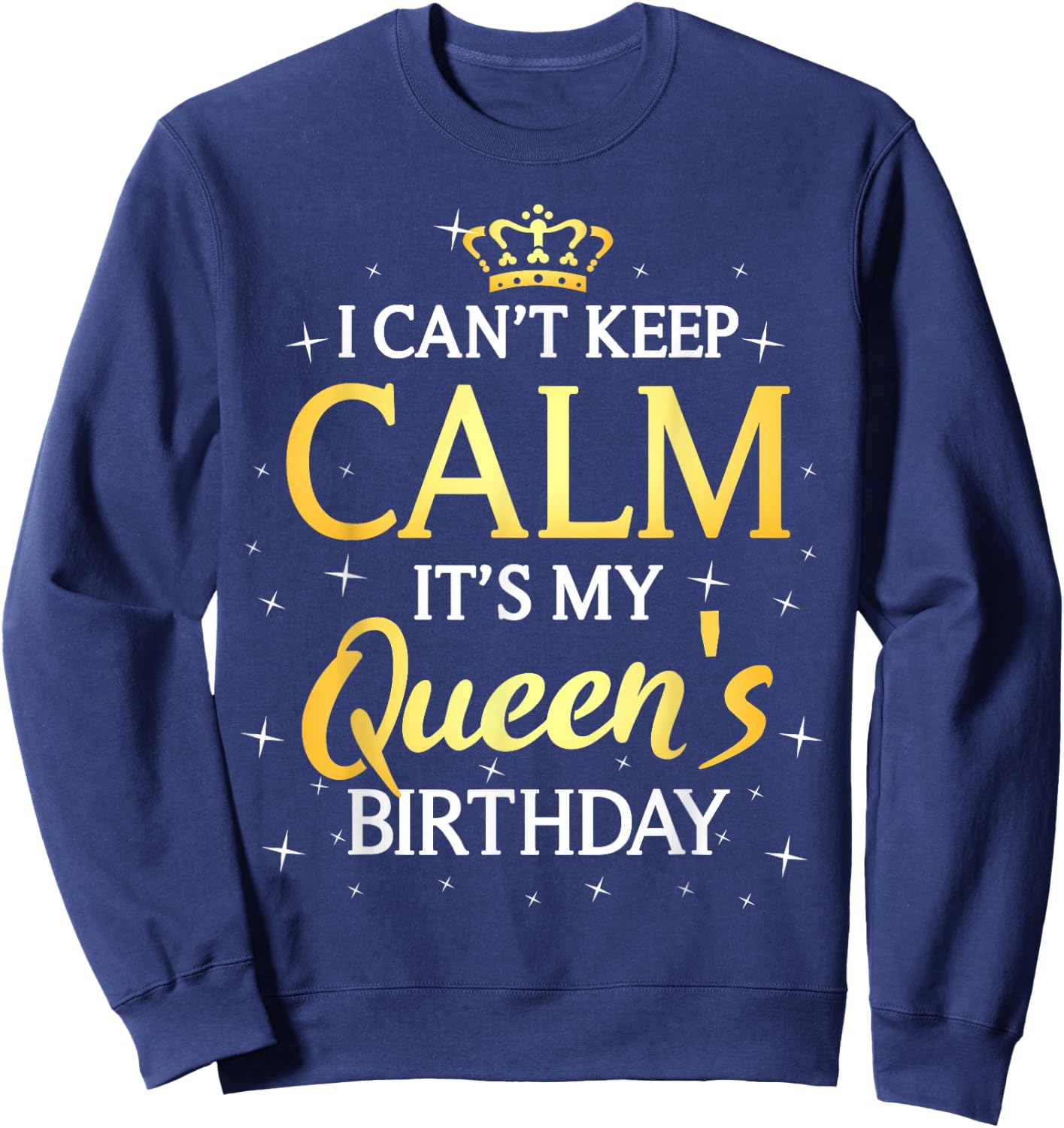 I Can't Keep Calm It's My Queen Birthday Gift Bday Party Sweatshirt - Sweatshirt | Navy