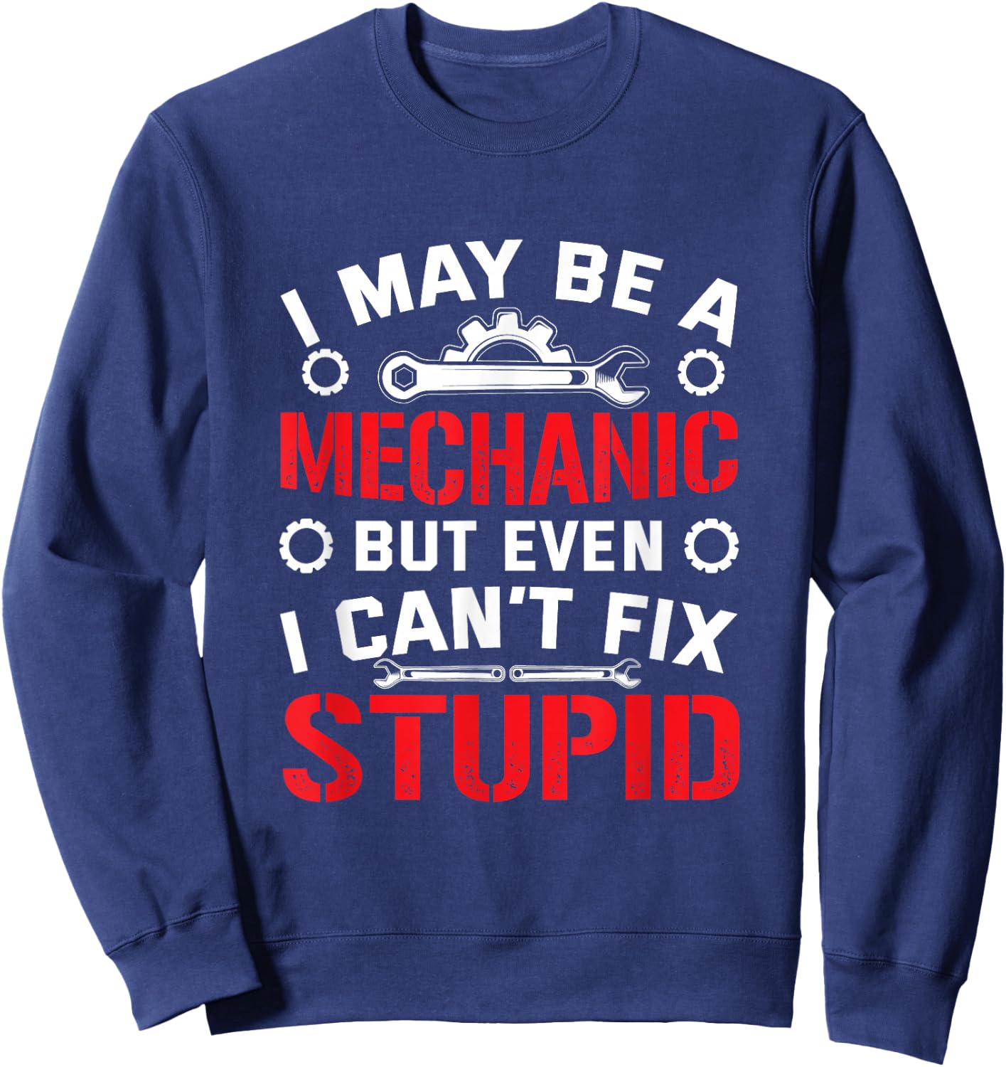 I May Be a Mechanic but Even I Can't Fix Stupid Sweatshirt - Sweatshirt | Navy