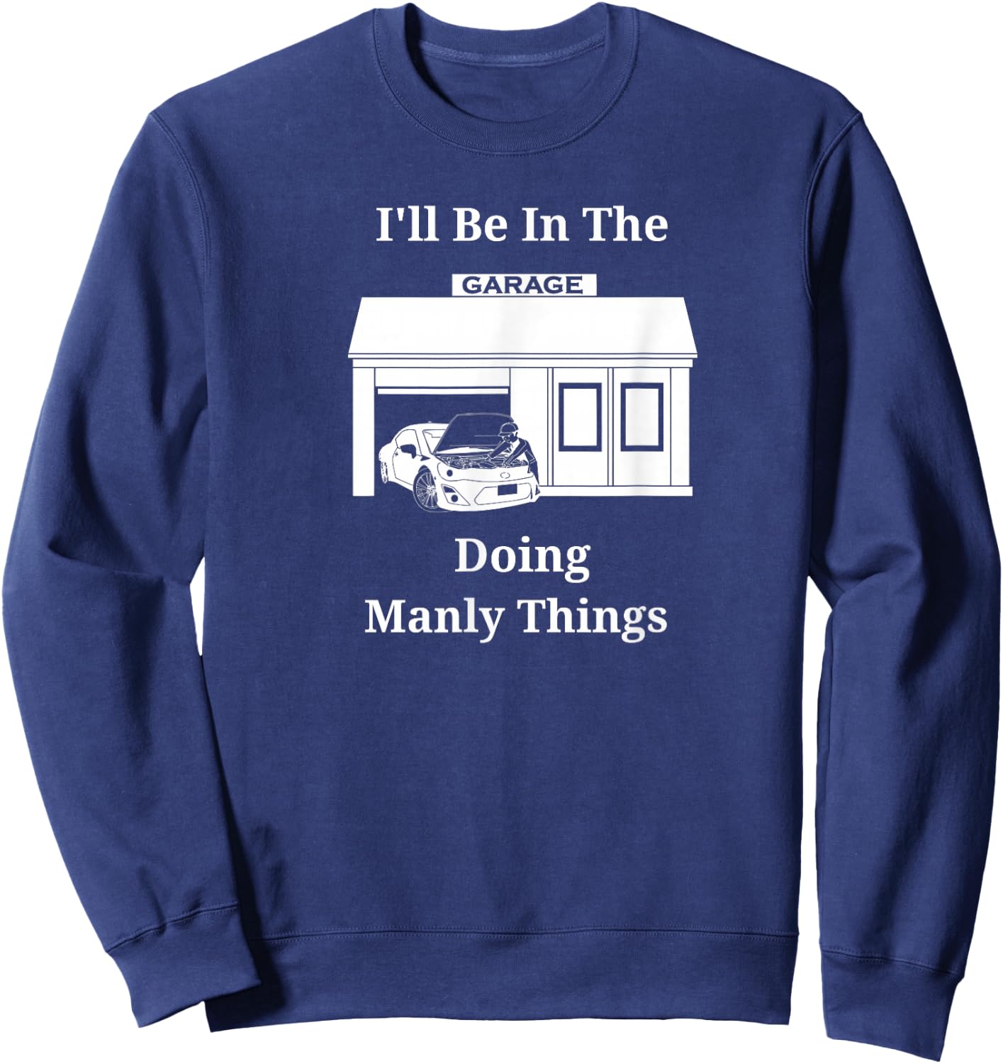 I'll Be In The Garage Doing Manly Things Sweatshirt - Sweatshirt | Navy