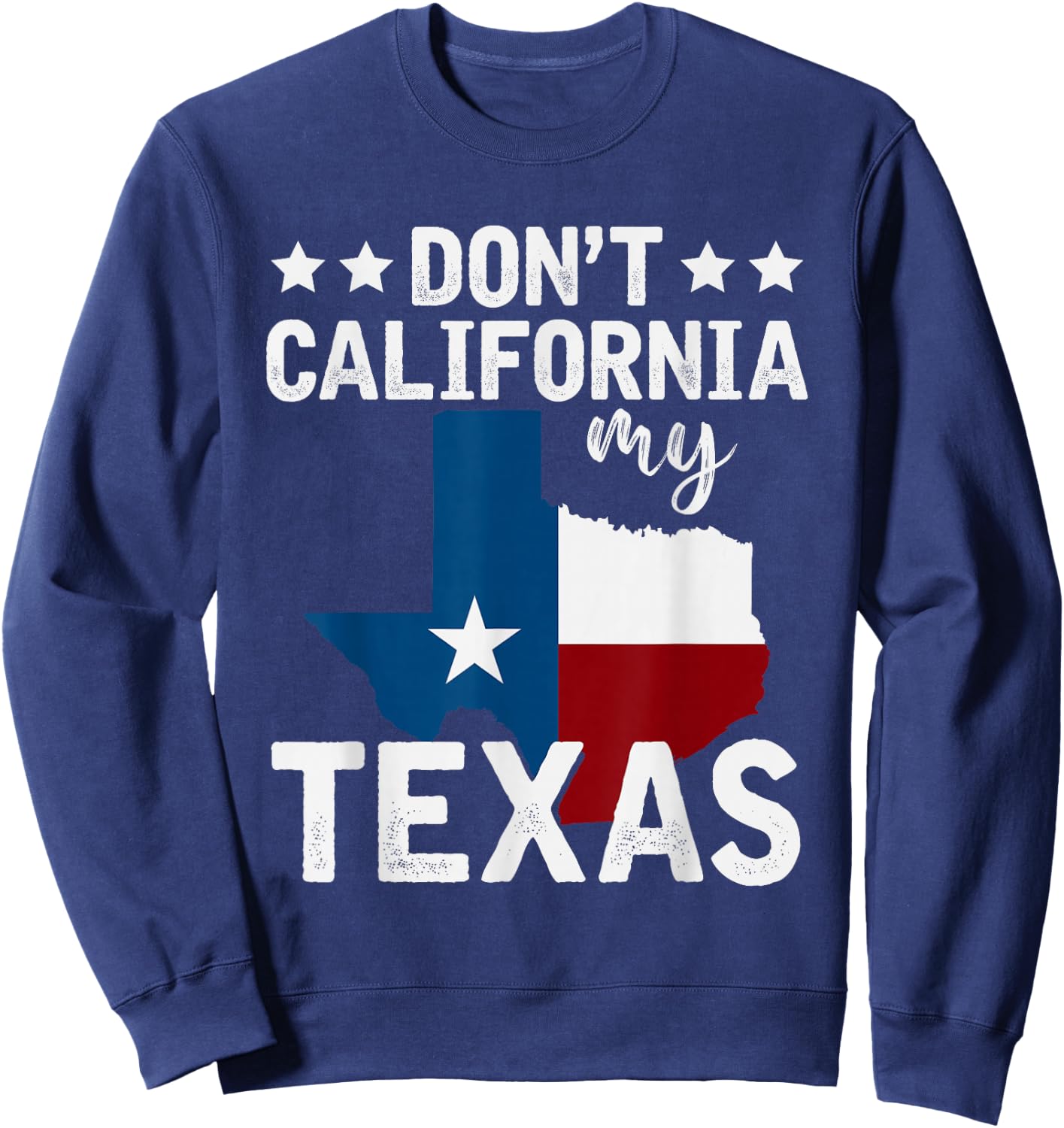 Funny Texas Flag Patriotic Texan Dont California My Texas Sweatshirt - Sweatshirt | Navy