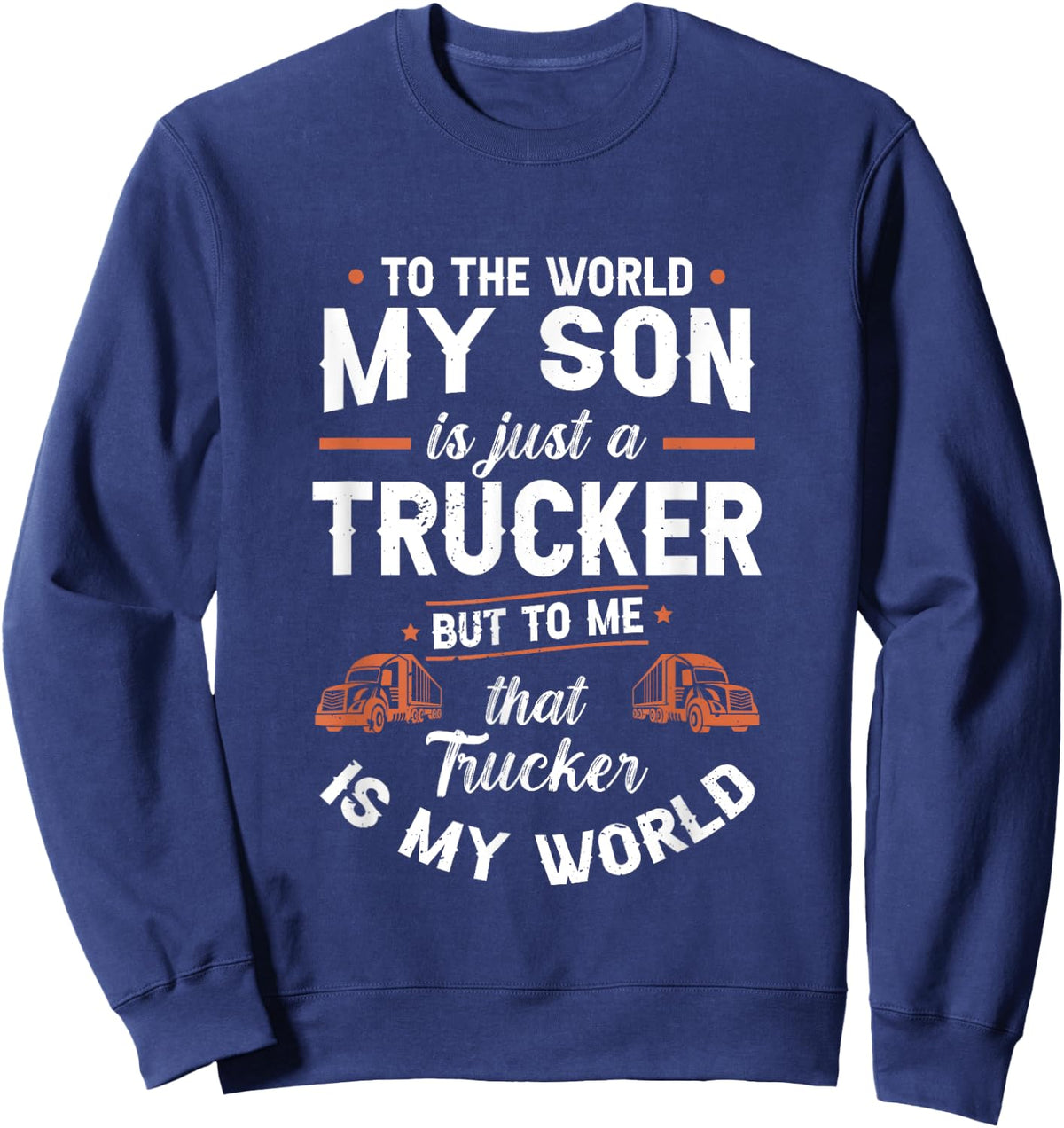 To The World My Son Is Just A Trucker But to me Th | Trucker Sweatshirt - Sweatshirt | Navy