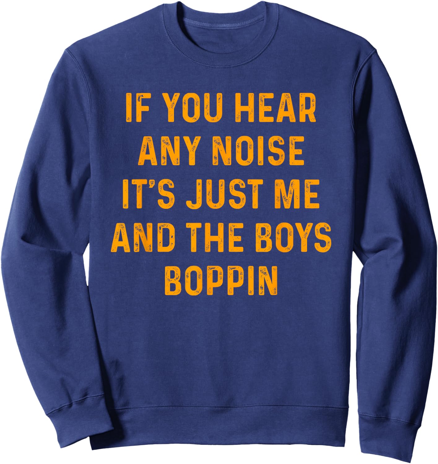 If you hear any noise it's just me and the boys boppin shirt Sweatshirt - Sweatshirt | Navy