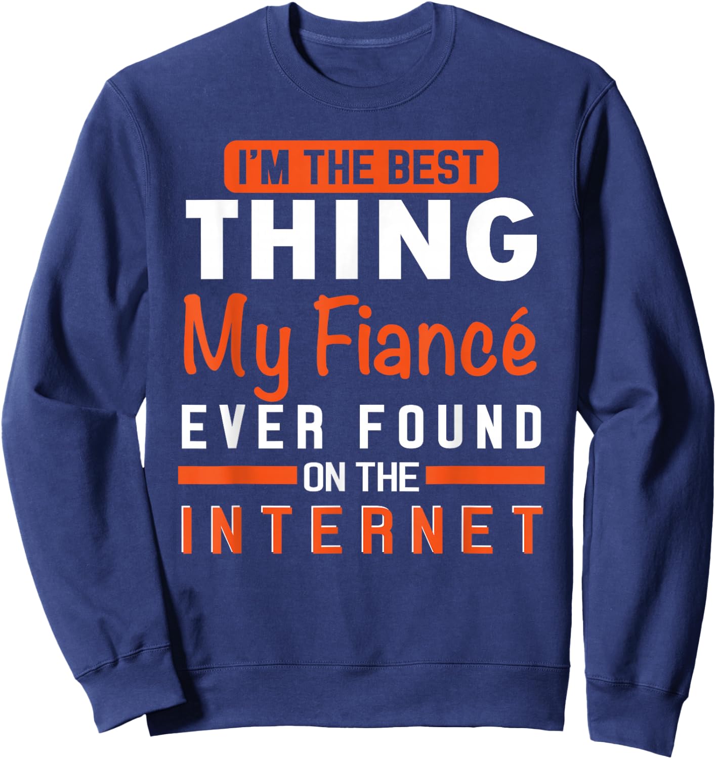 I'm The Best Thing My Fiancé Ever Found On The Internet Sweatshirt - Sweatshirt | Navy