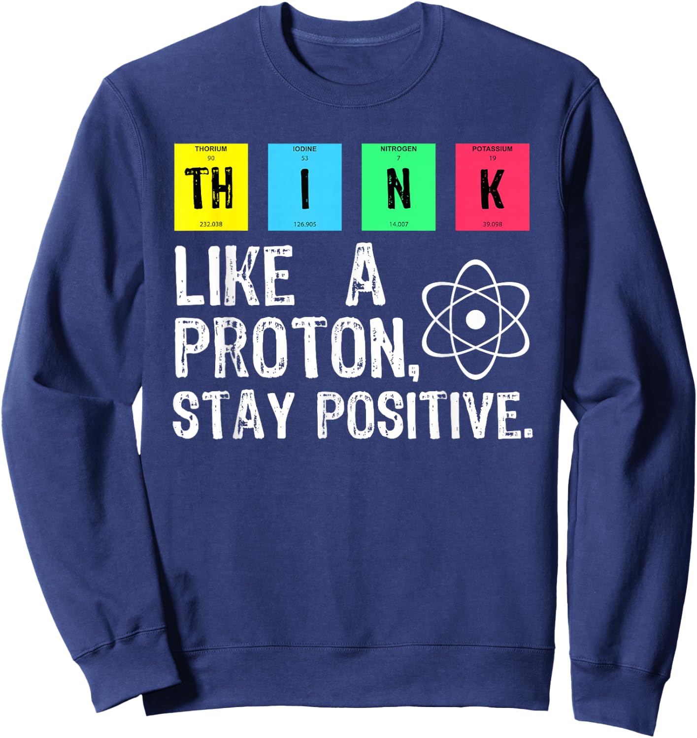 Think Like A Proton Stay Positive Funny Science T Shirt Sweatshirt - Sweatshirt | Navy
