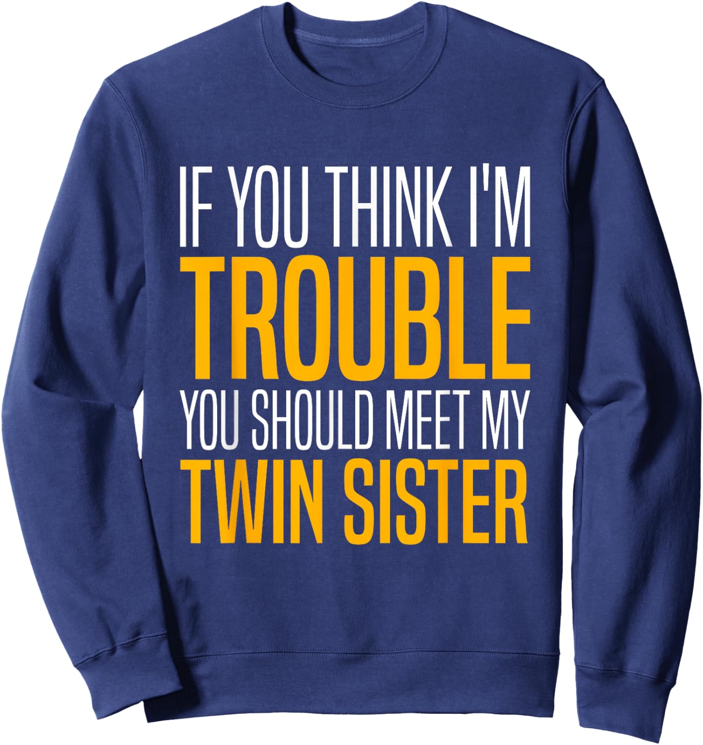 If You Think I’m Trouble You Should Meet My Twin Sister Sweatshirt - Sweatshirt | Navy