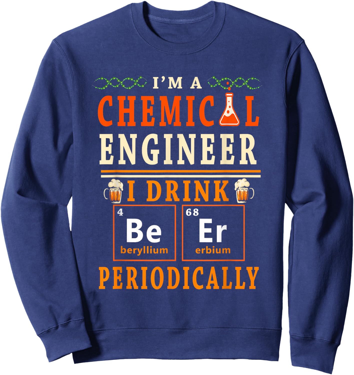 I'm A Chemical Engineer I Drink Beer Periodically Drinker Sweatshirt - Sweatshirt | Navy