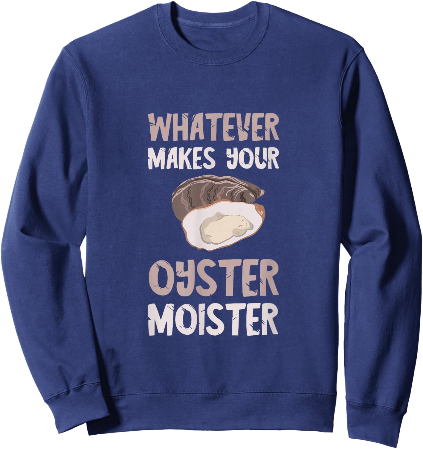 Oyster Moister Shuck Whatever Makes Your Oyster Shucking Sweatshirt - Sweatshirt | Navy